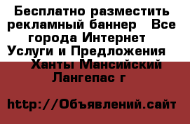 Бесплатно разместить рекламный баннер - Все города Интернет » Услуги и Предложения   . Ханты-Мансийский,Лангепас г.